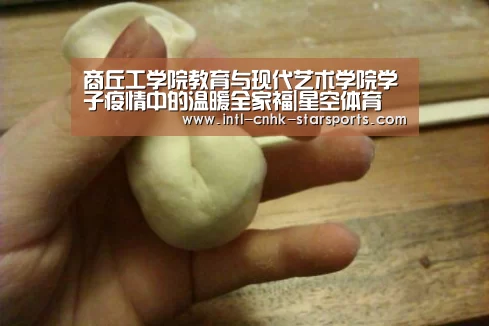商丘工学院教育与现代艺术学院学子疫情中的温暖全家福|星空体育(图1) 星空体育官网
