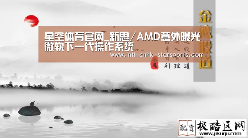 星空体育官网_新思/AMD意外曝光微软下一代操作系统(图1) 星空体育网址
